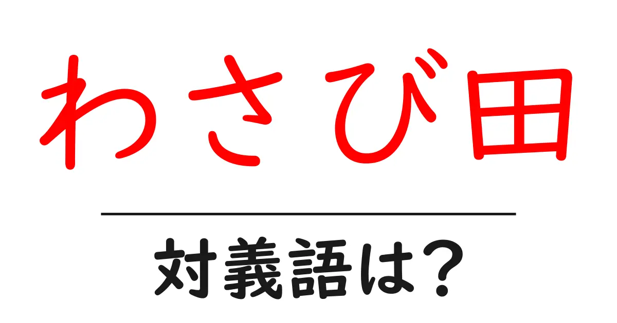 わさび田の対義語・反対語を使用例を交えて分かりやすく解説!