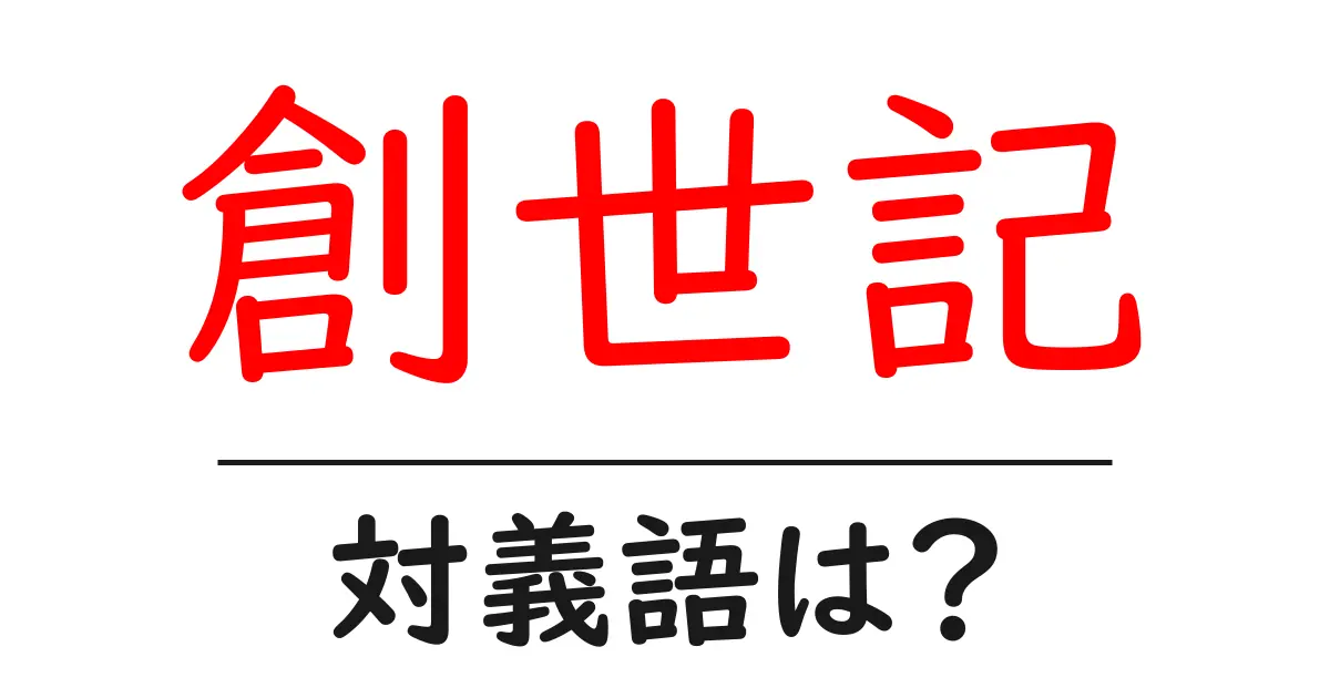 創世記の対義語・反対語を使用例を交えて分かりやすく解説!