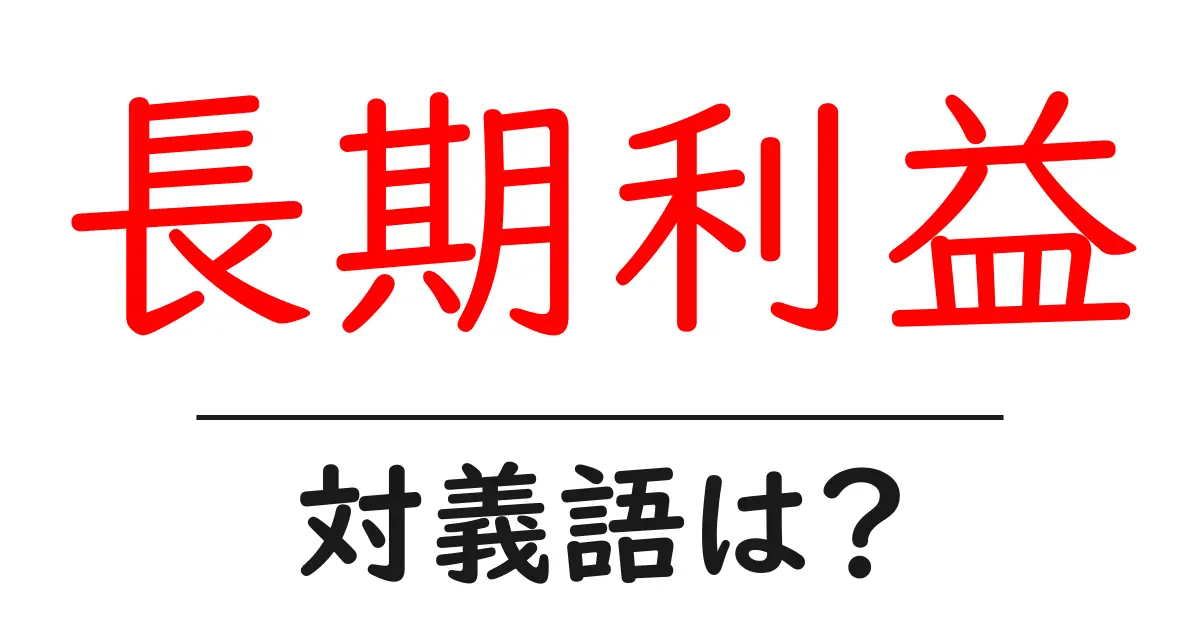 長期利益の対義語・反対語を使用例を交えて分かりやすく解説!