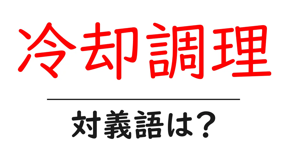 冷却調理の対義語・反対語を使用例を交えて分かりやすく解説!