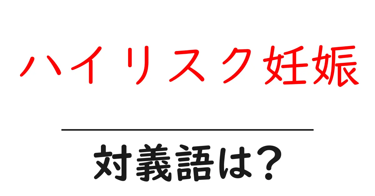 ハイリスク妊娠の対義語・反対語を使用例を交えて分かりやすく解説!
