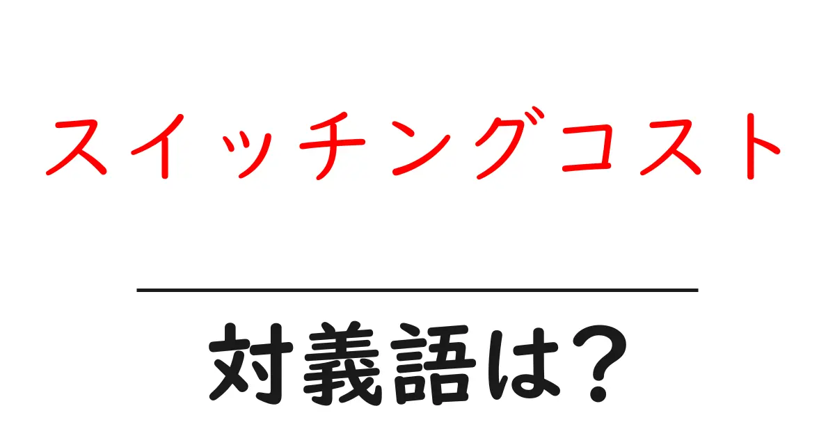 スイッチングコストの対義語・反対語を使用例を交えて分かりやすく解説!