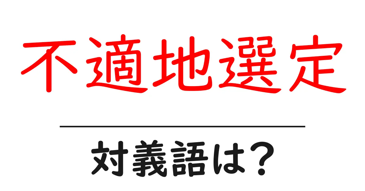 不適地選定の対義語・反対語を使用例を交えて分かりやすく解説!