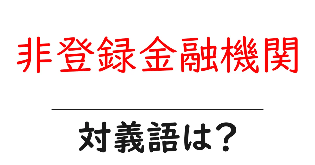 非登録金融機関の対義語・反対語を使用例を交えて分かりやすく解説!