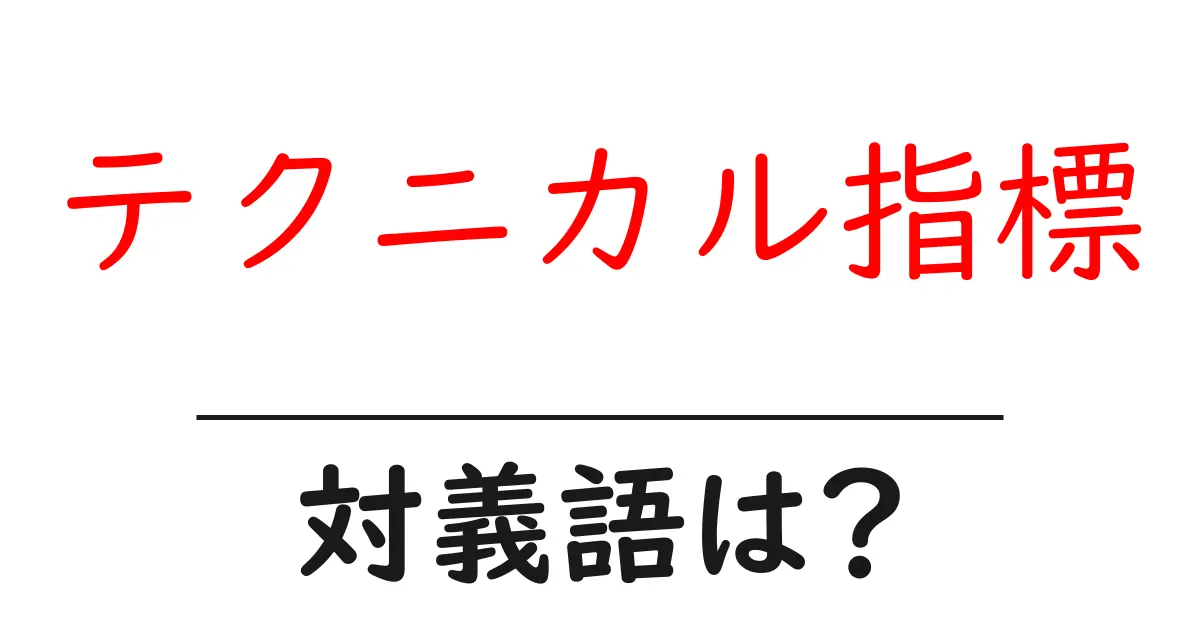 テクニカル指標の対義語・反対語を使用例を交えて分かりやすく解説!