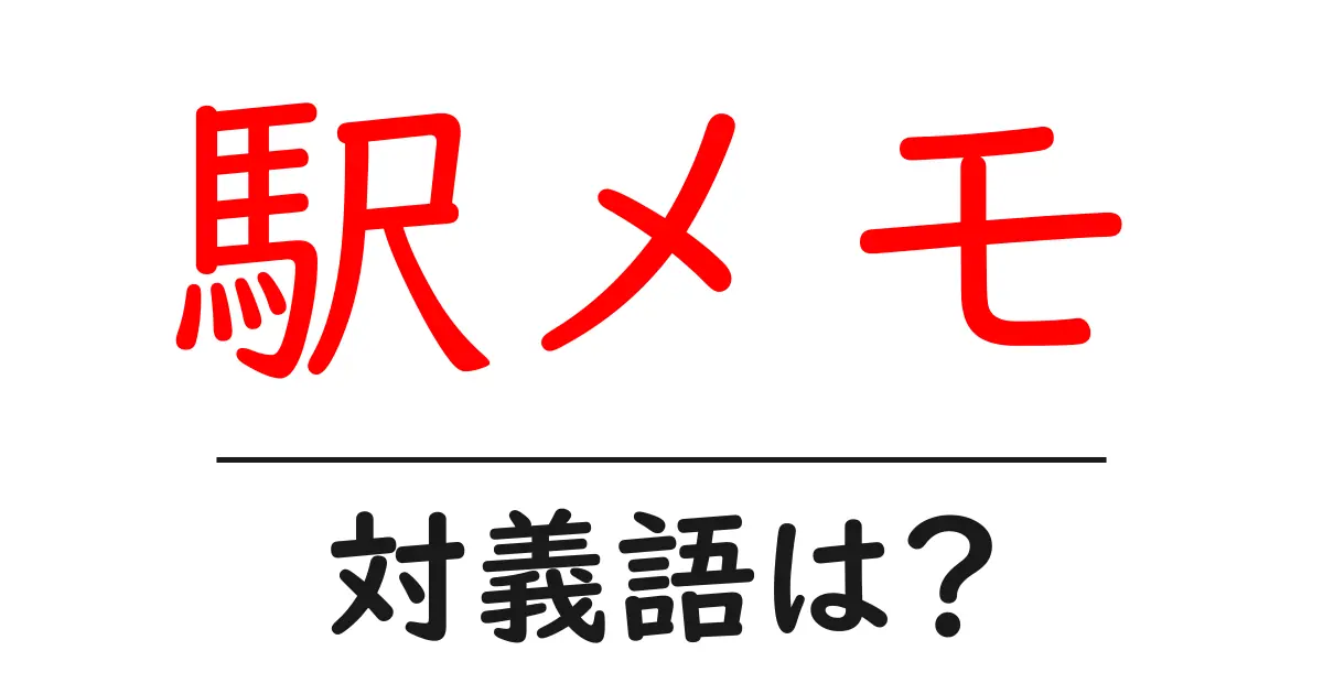 駅メモの対義語・反対語を使用例を交えて分かりやすく解説!