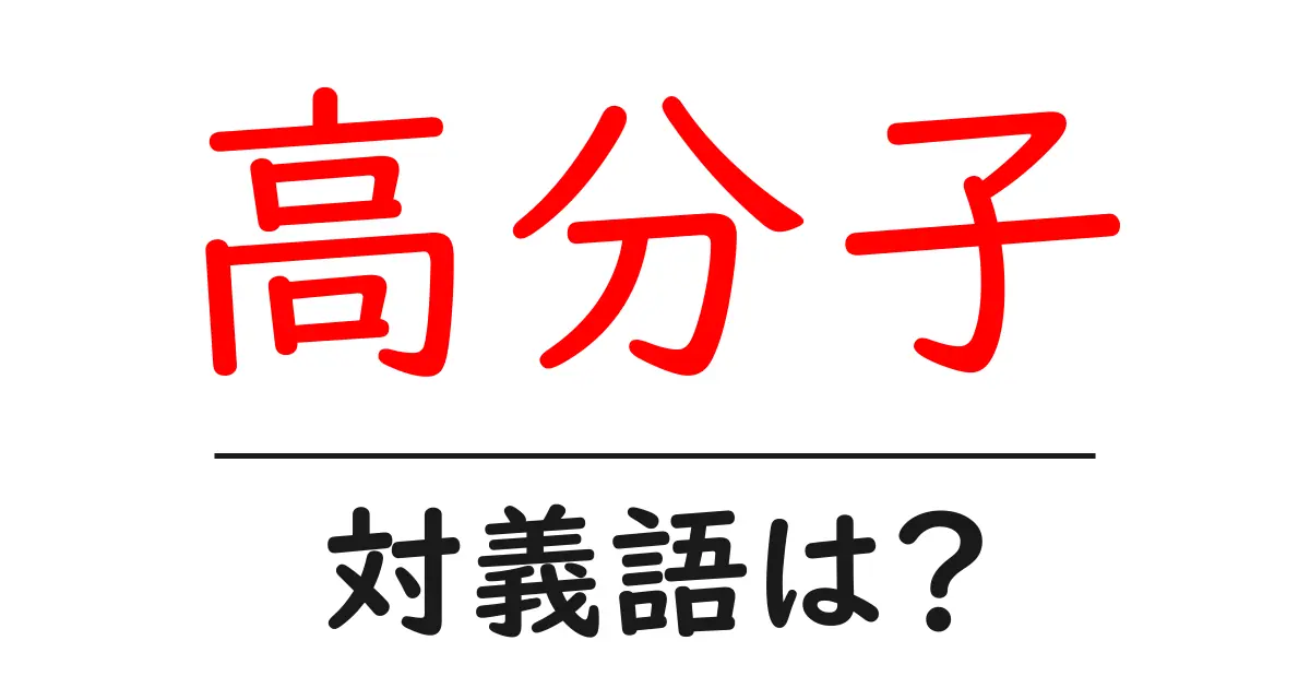 高分子の対義語・反対語を使用例を交えて分かりやすく解説!