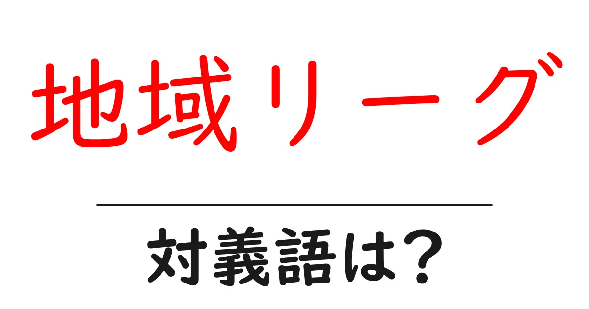 地域リーグの対義語・反対語を使用例を交えて分かりやすく解説!