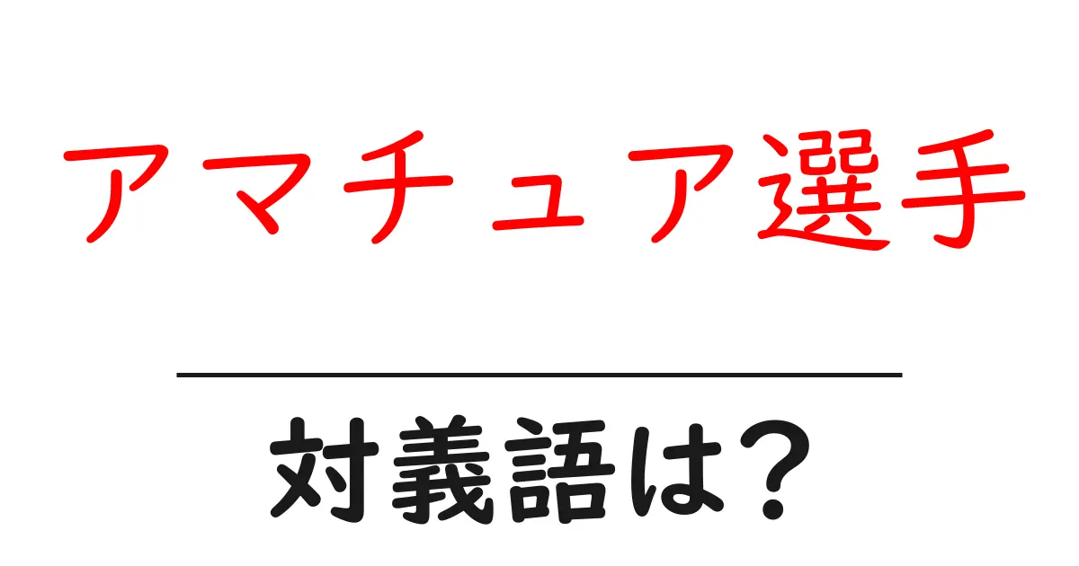 アマチュア選手の対義語・反対語を使用例を交えて分かりやすく解説!