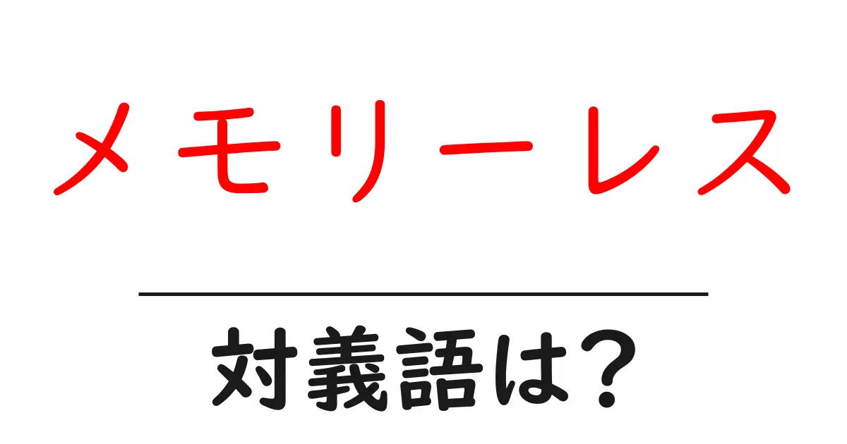 メモリーレスの対義語・反対語を使用例を交えて分かりやすく解説!