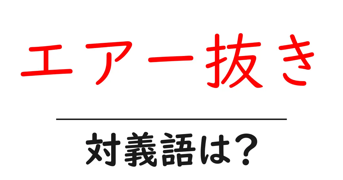 エアー抜きの対義語・反対語を使用例を交えて分かりやすく解説!