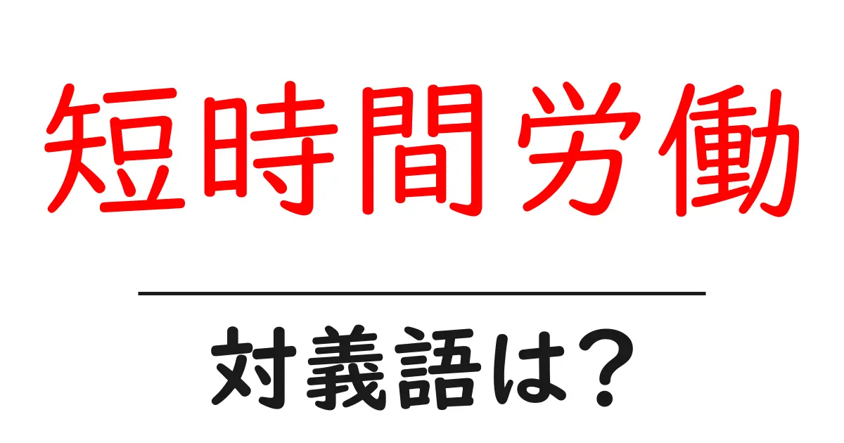 短時間労働の対義語・反対語を使用例を交えて分かりやすく解説!