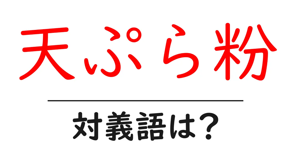 天ぷら粉の対義語・反対語を使用例を交えて分かりやすく解説！