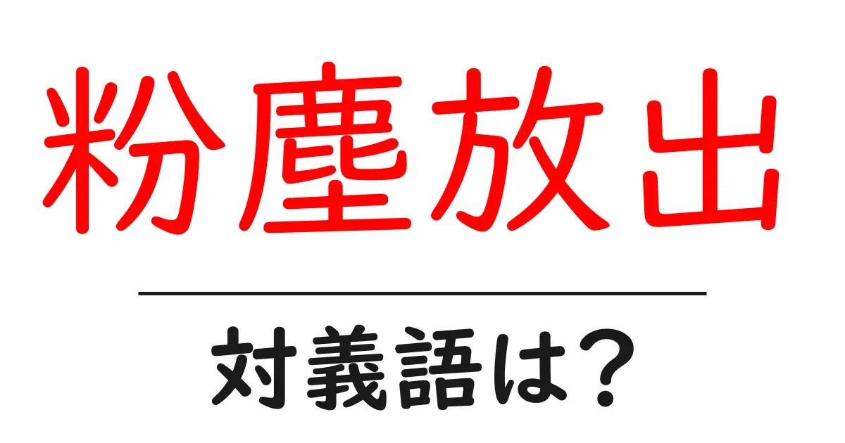 粉塵放出の対義語・反対語を使用例を交えて分かりやすく解説!