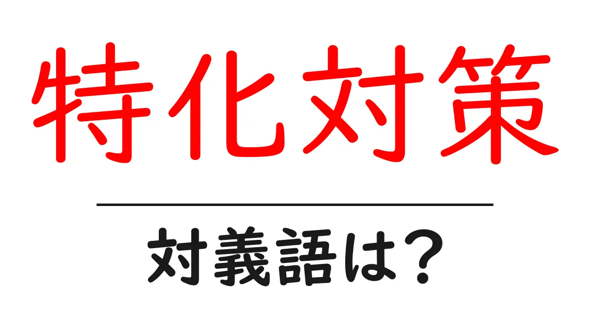 特化対策の対義語・反対語を使用例を交えて分かりやすく解説!