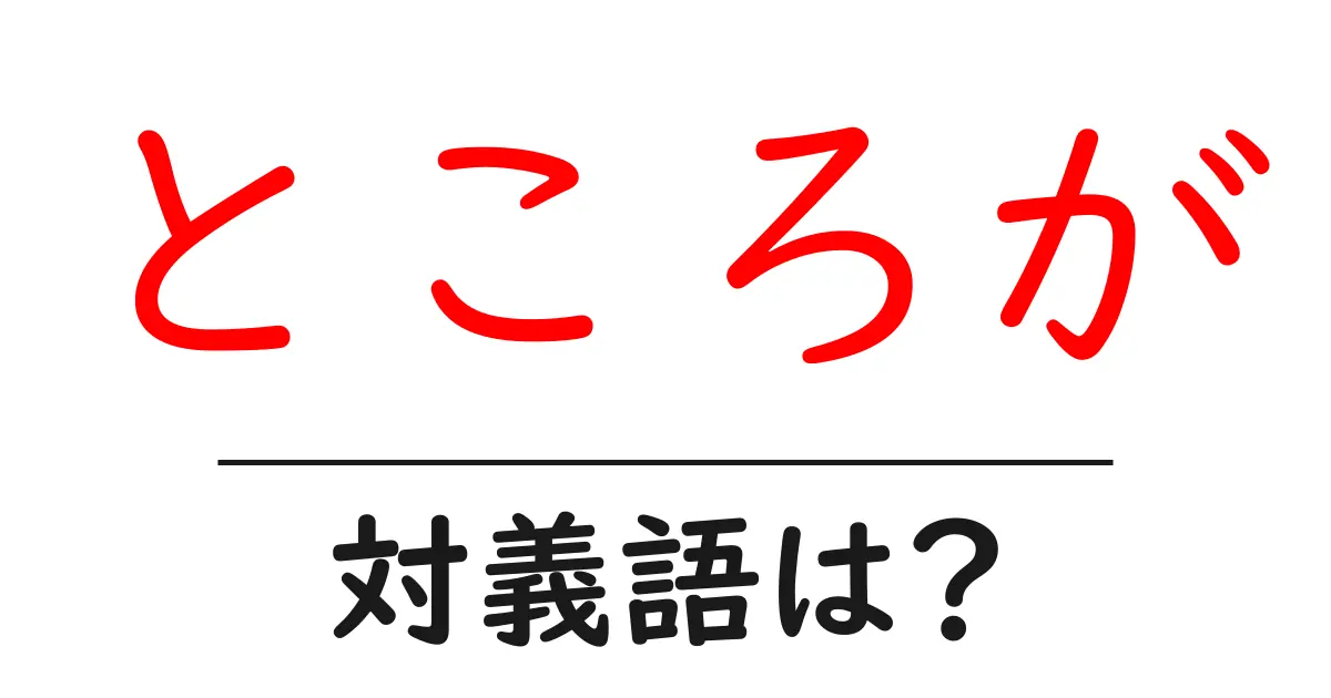 ところがの対義語・反対語を使用例を交えて分かりやすく解説!