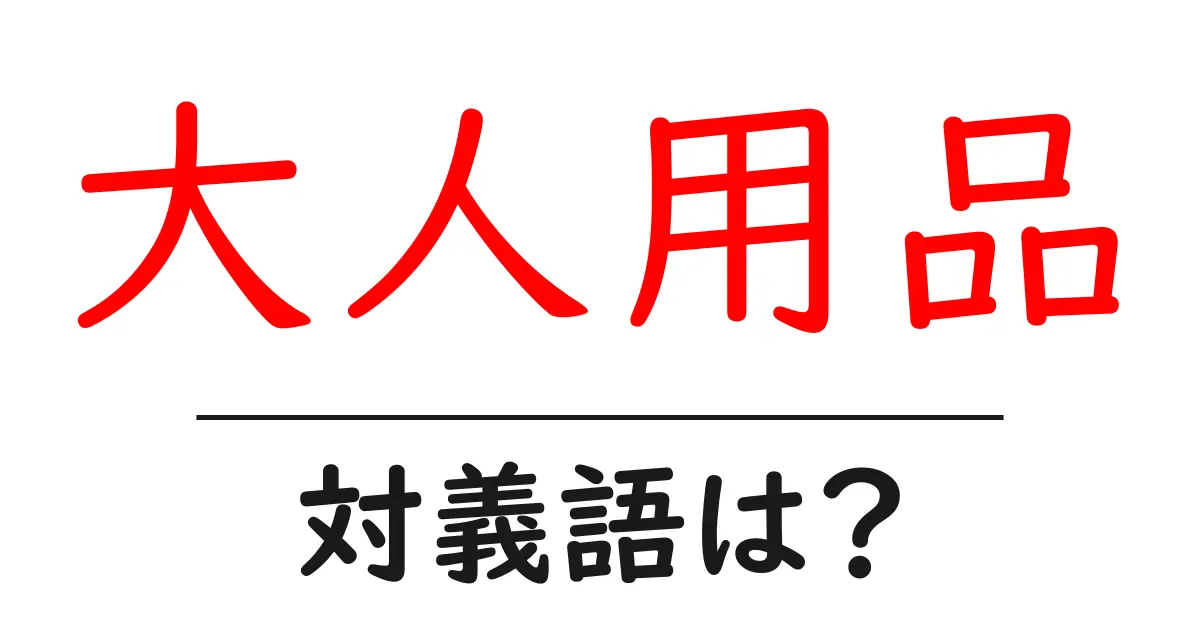 大人用品の対義語・反対語を使用例を交えて分かりやすく解説!