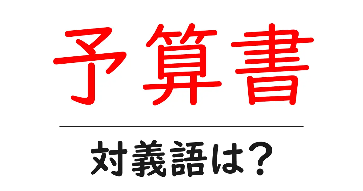 予算書の対義語・反対語を使用例を交えて分かりやすく解説!