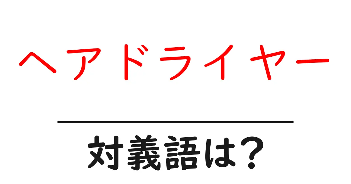 ヘアドライヤーの対義語・反対語を使用例を交えて分かりやすく解説!