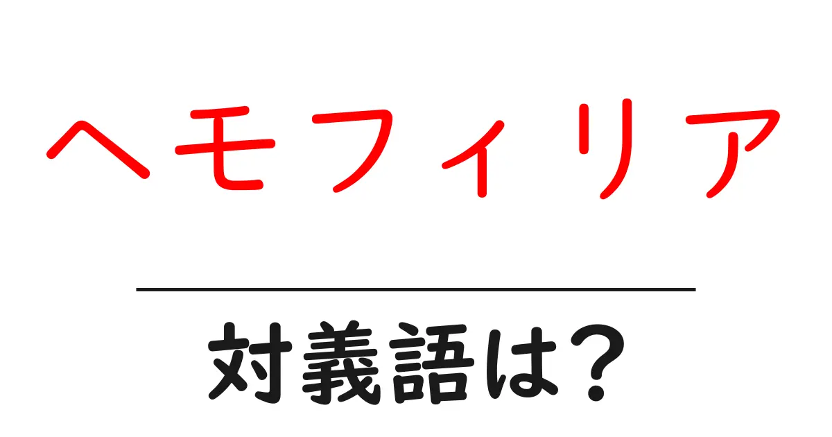 ヘモフィリアの対義語・反対語を使用例を交えて分かりやすく解説!
