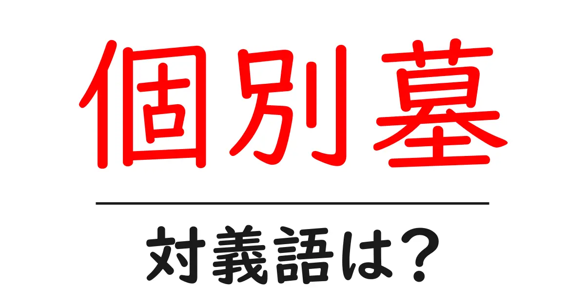 個別墓の対義語・反対語を使用例を交えて分かりやすく解説!