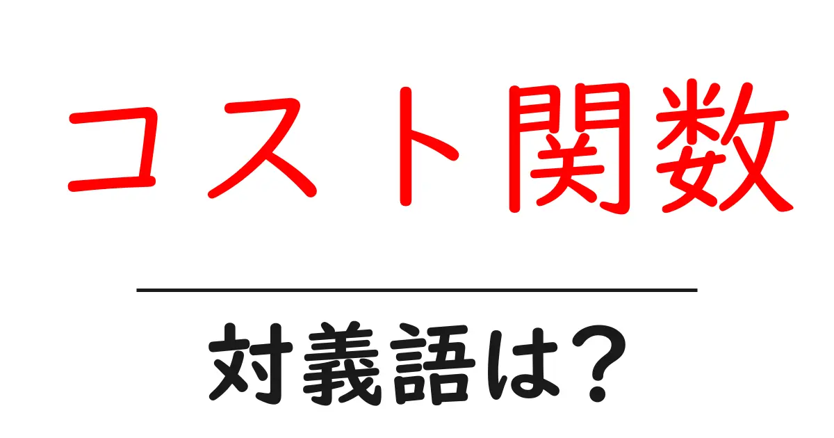 コスト関数の対義語・反対語を使用例を交えて分かりやすく解説!