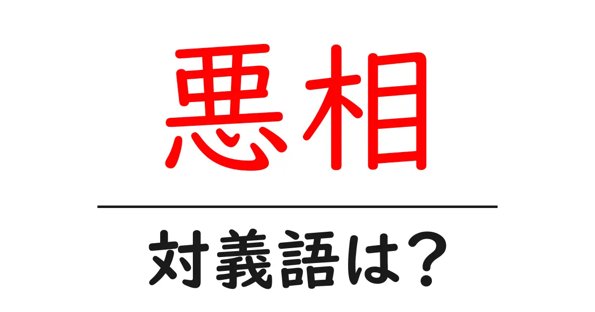 悪相の対義語・反対語を使用例を交えて分かりやすく解説!