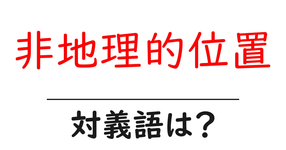 非地理的位置の対義語・反対語を使用例を交えて分かりやすく解説！