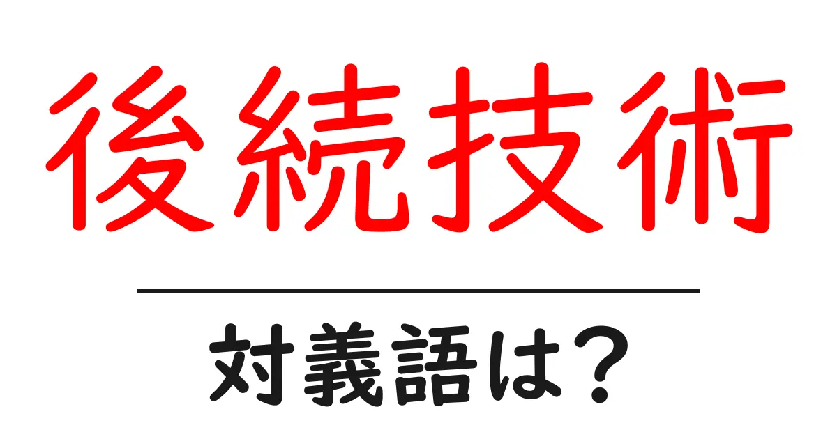 後続技術の対義語・反対語を使用例を交えて分かりやすく解説!