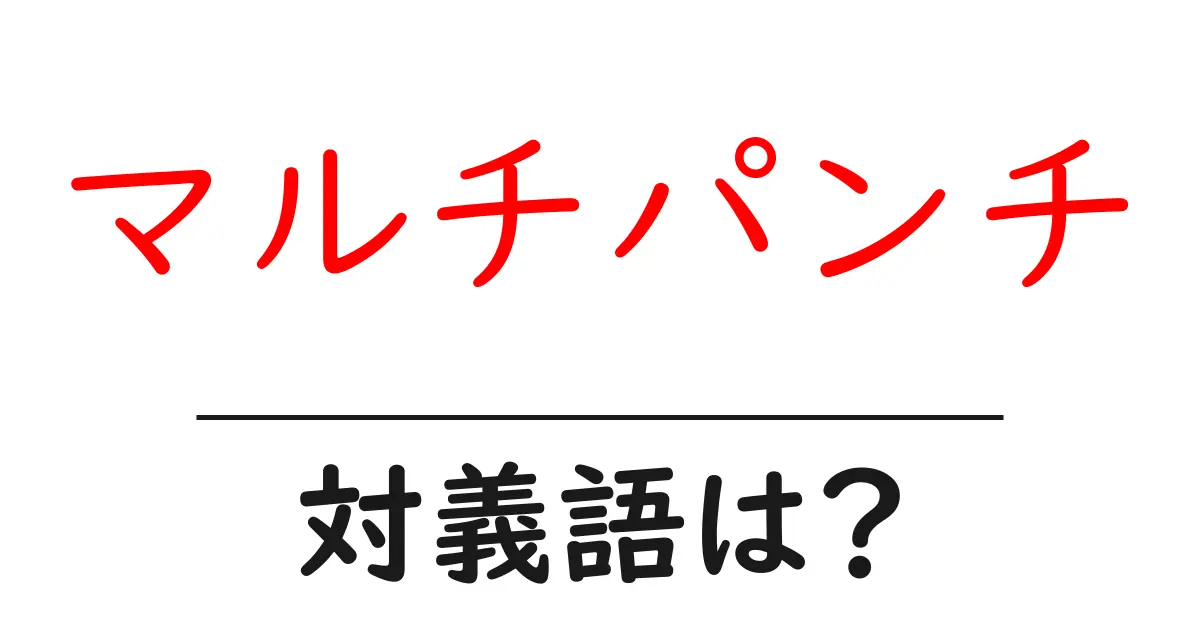 マルチパンチの対義語・反対語を使用例を交えて分かりやすく解説!