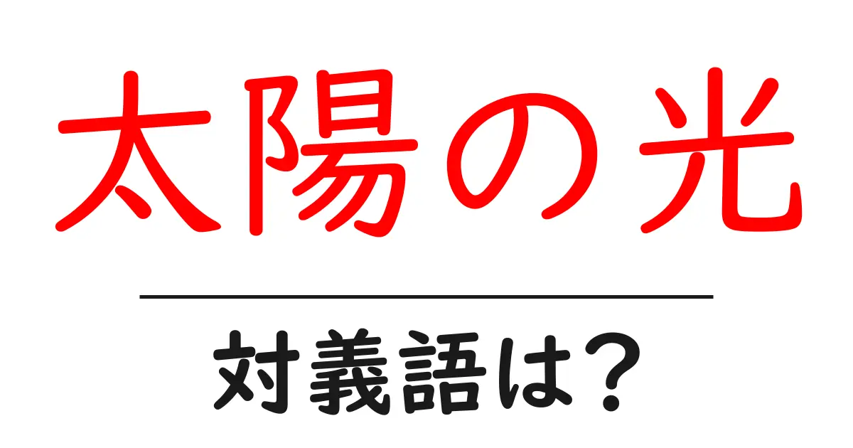 太陽の光の対義語・反対語を使用例を交えて分かりやすく解説!