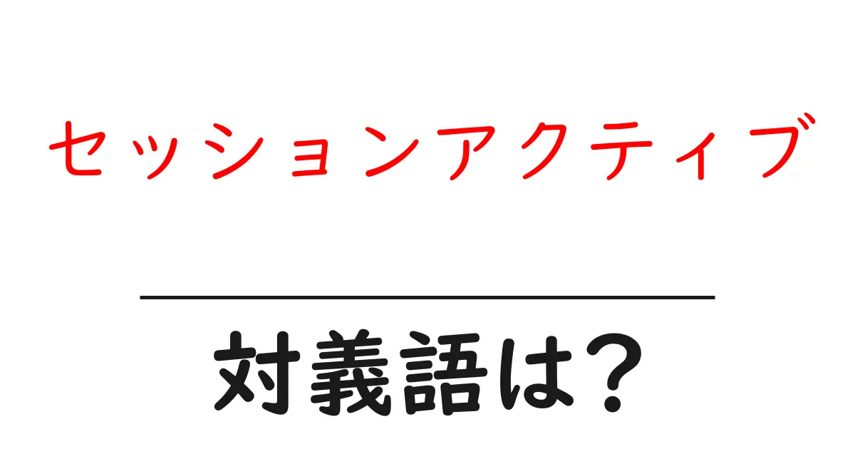 セッションアクティブの対義語・反対語を使用例を交えて分かりやすく解説！