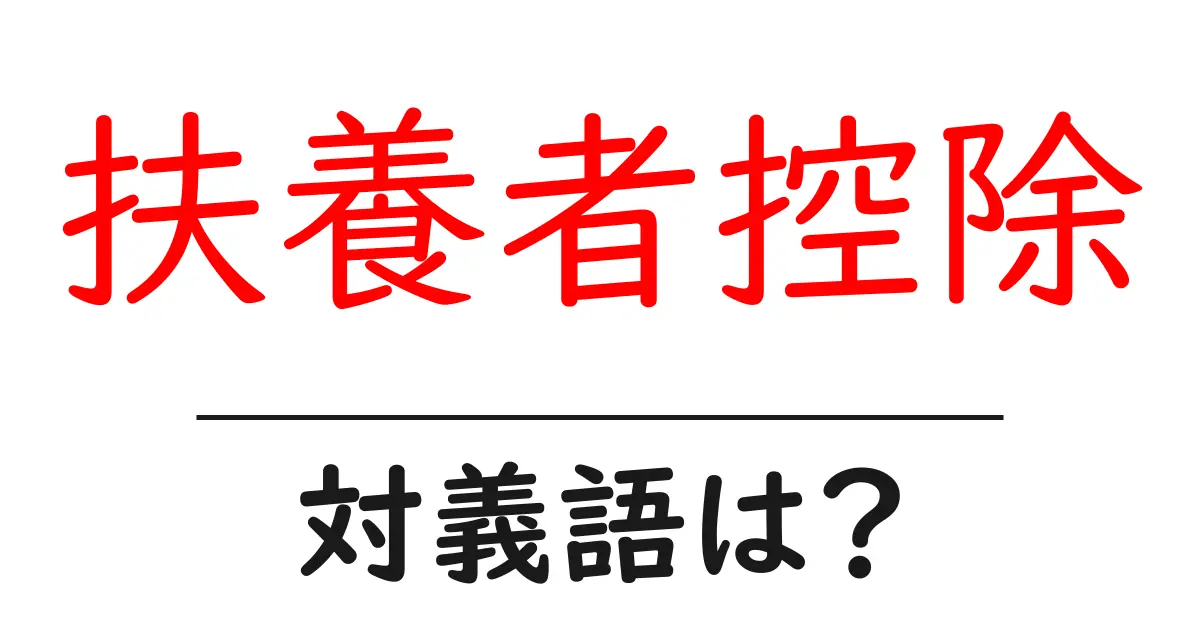 扶養者控除の対義語・反対語を使用例を交えて分かりやすく解説!