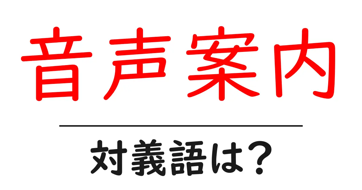 音声案内の対義語・反対語を使用例を交えて分かりやすく解説!