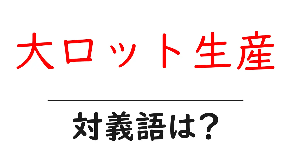 大ロット生産の対義語・反対語を使用例を交えて分かりやすく解説!