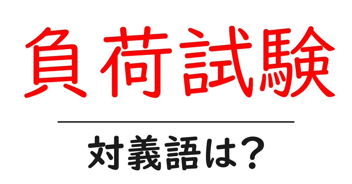負荷試験の対義語・反対語を使用例を交えて分かりやすく解説!