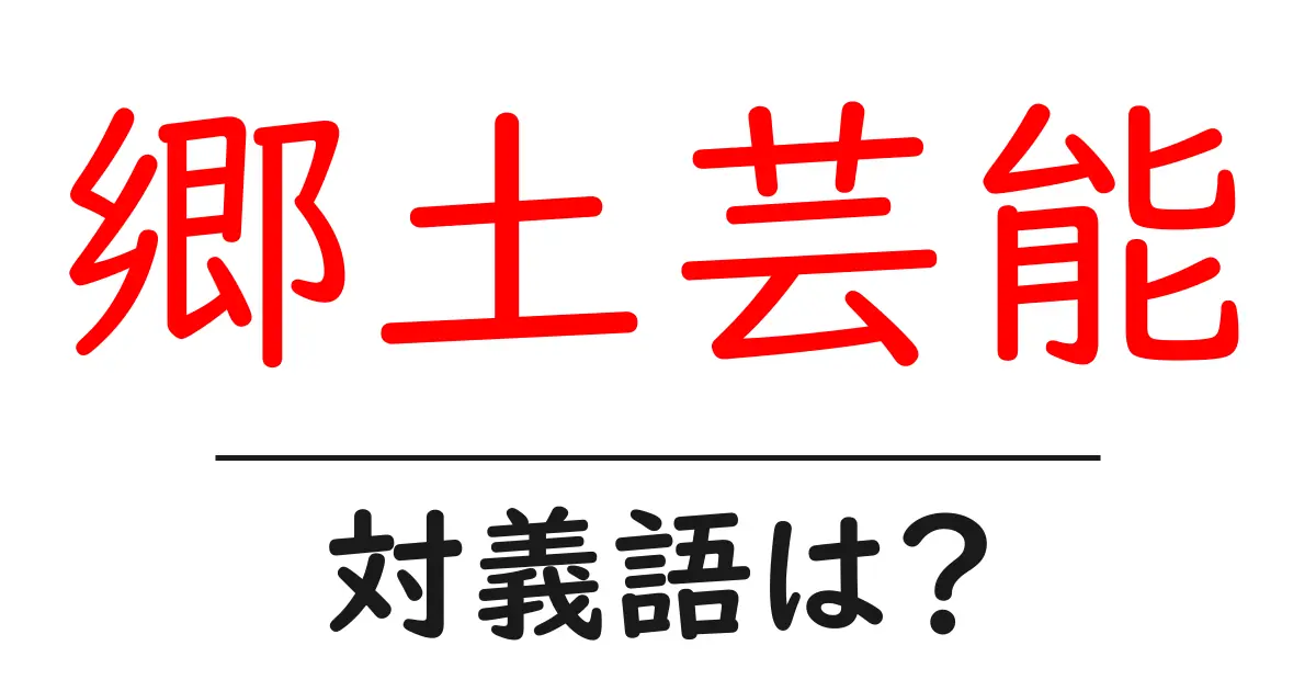 郷土芸能の対義語・反対語を使用例を交えて分かりやすく解説！