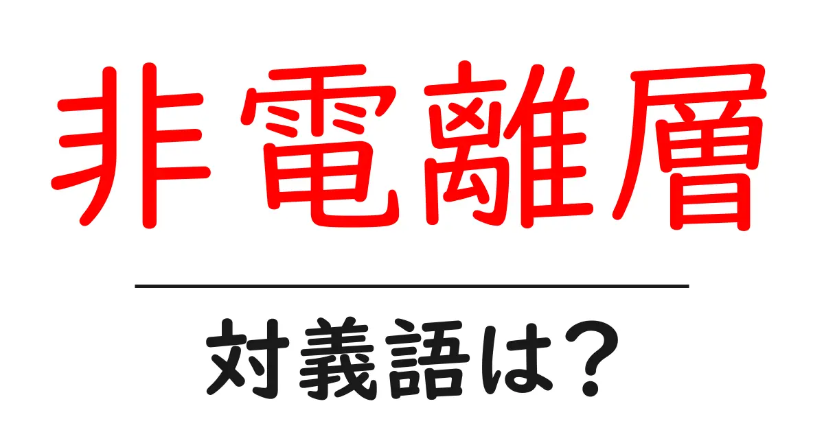 非電離層の対義語・反対語を使用例を交えて分かりやすく解説!