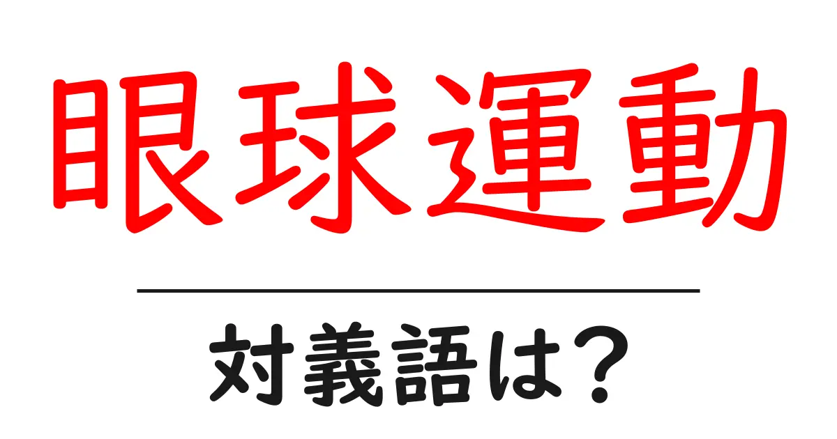 眼球運動の対義語・反対語を使用例を交えて分かりやすく解説！
