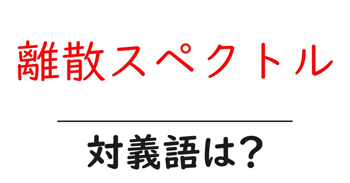 離散スペクトルの対義語・反対語を使用例を交えて分かりやすく解説！