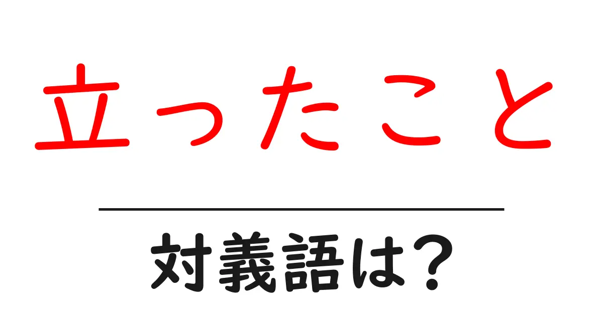 立ったことの対義語・反対語を使用例を交えて分かりやすく解説!
