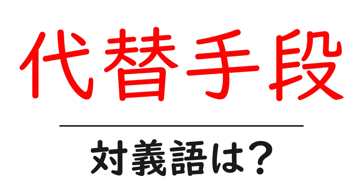 代替手段の対義語・反対語を使用例を交えて分かりやすく解説！
