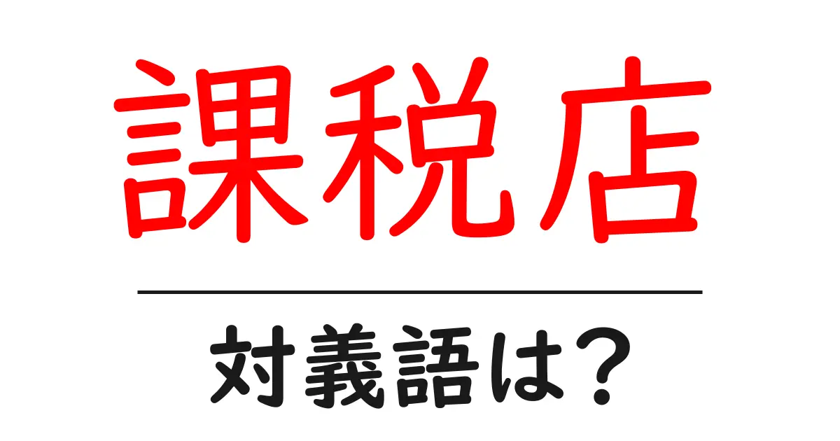 課税店の対義語・反対語を使用例を交えて分かりやすく解説!