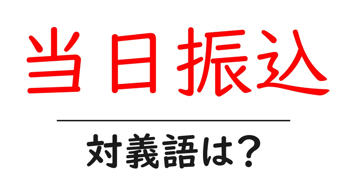 当日振込の対義語・反対語を使用例を交えて分かりやすく解説!