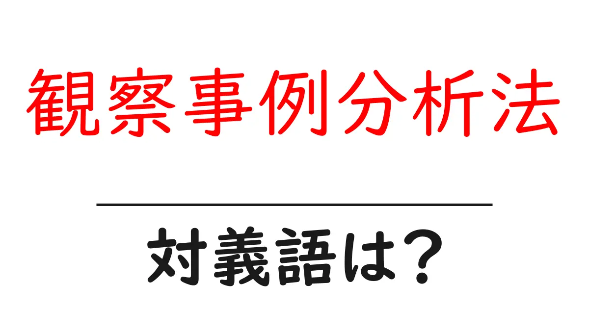 観察事例分析法の対義語・反対語を使用例を交えて分かりやすく解説!