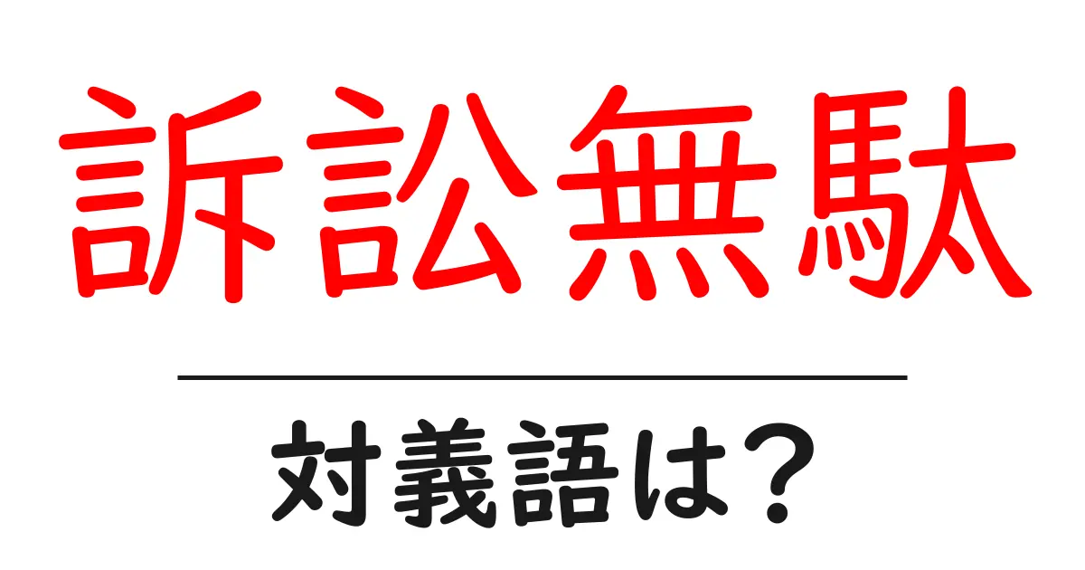 訴訟無駄の対義語・反対語を使用例を交えて分かりやすく解説!
