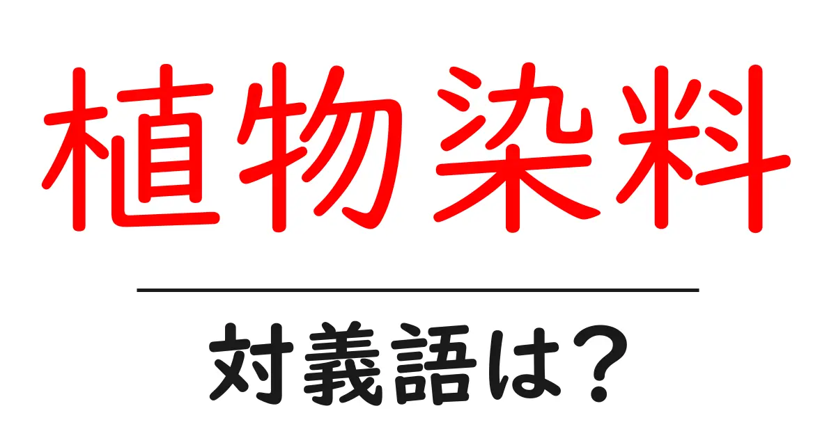 植物染料の対義語・反対語を使用例を交えて分かりやすく解説!