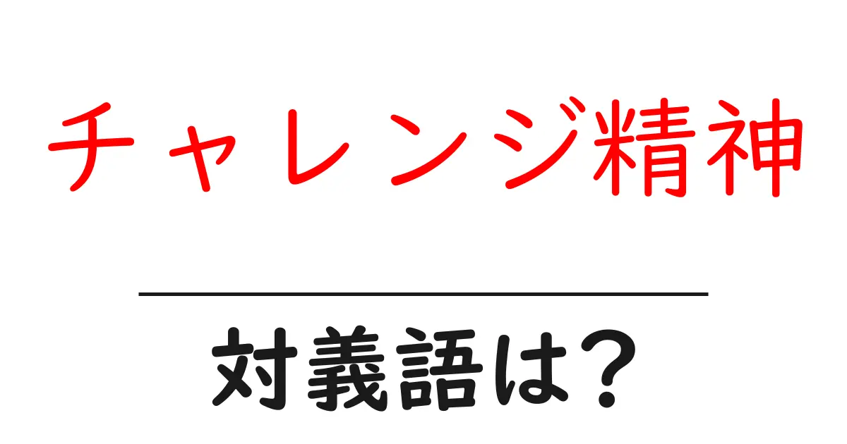 チャレンジ精神の対義語・反対語を使用例を交えて分かりやすく解説!