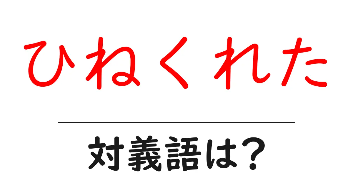ひねくれたの対義語・反対語を使用例を交えて分かりやすく解説!