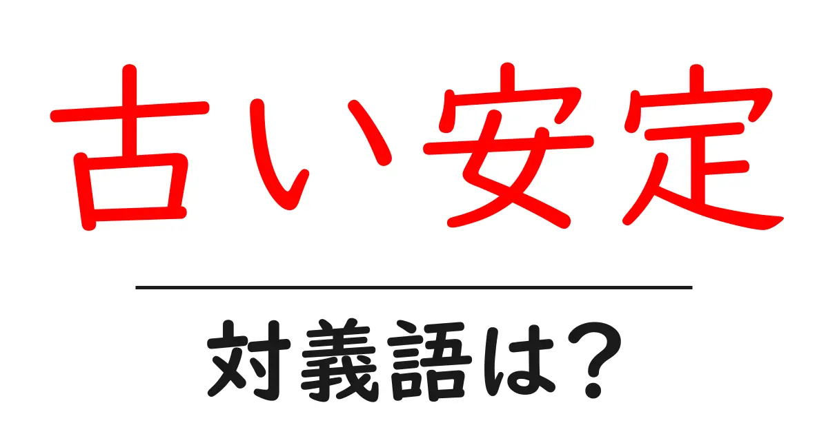 古い安定の対義語・反対語を使用例を交えて分かりやすく解説!